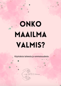 Kirjan kansilehti, jossa lukee: Onko maailma valmis? Kirjoituksia taiteesta ja vammaisuudesta. Sivun alareunassa on hankkeen logo. Logo on piirroskuva, jossa kaksi kättä kaartuu "tilaa taiteilijuuteen"-tekstin ympärille.